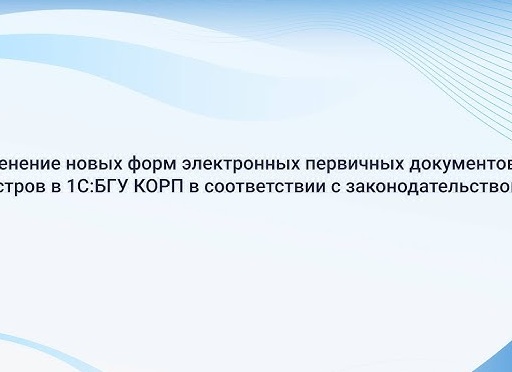 Применение новых форм электронных первичных документов и регистров в 1С:БГУ